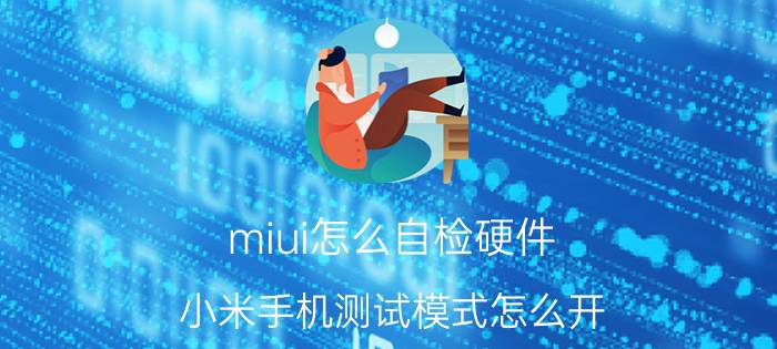 miui怎么自检硬件 小米手机测试模式怎么开？